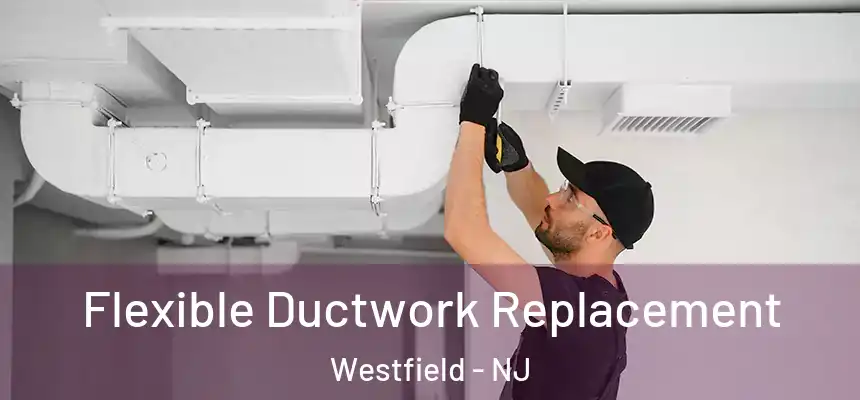  Flexible Ductwork Replacement Westfield - NJ